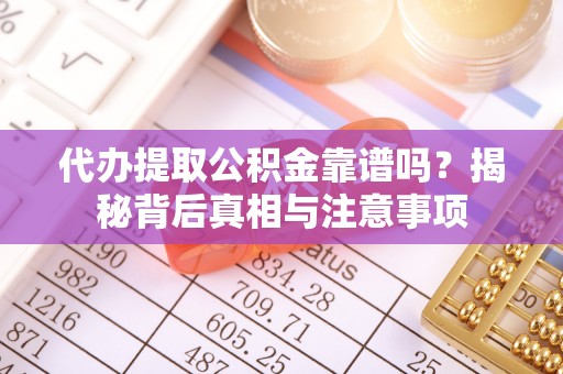 卢龙代办提取公积金靠谱吗？揭秘背后真相与注意事项