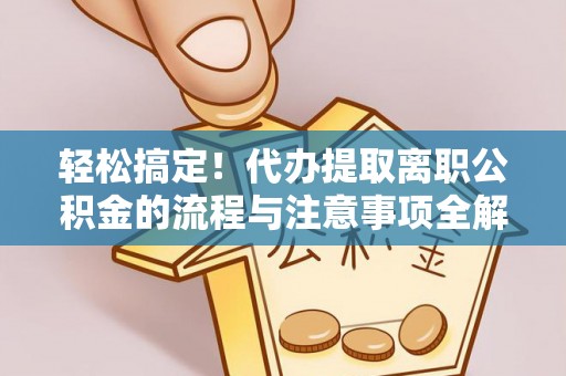 卢龙轻松搞定！代办提取离职公积金的流程与注意事项全解析