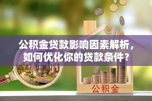 卢龙公积金贷款影响因素解析，如何优化你的贷款条件？