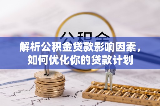 卢龙解析公积金贷款影响因素，如何优化你的贷款计划