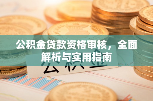 卢龙公积金贷款资格审核，全面解析与实用指南