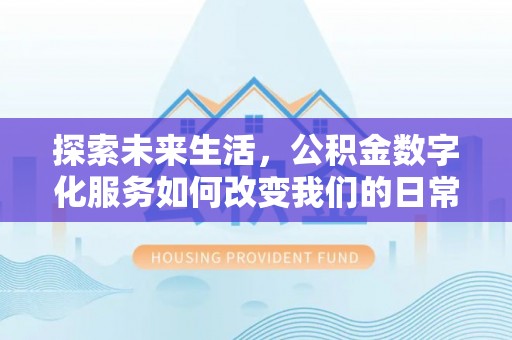 卢龙探索未来生活，公积金数字化服务如何改变我们的日常