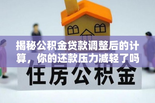 卢龙揭秘公积金贷款调整后的计算，你的还款压力减轻了吗？