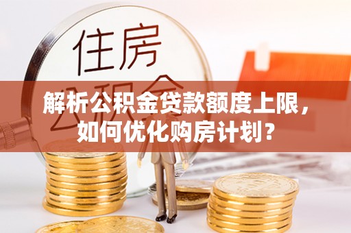 卢龙解析公积金贷款额度上限，如何优化购房计划？