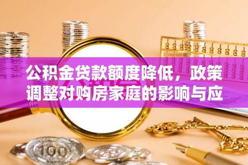 卢龙公积金贷款额度降低，政策调整对购房家庭的影响与应对策略