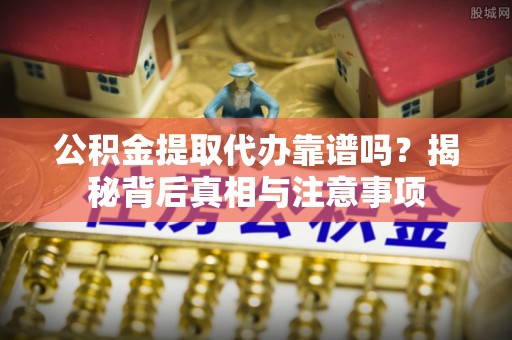 卢龙公积金提取代办靠谱吗？揭秘背后真相与注意事项