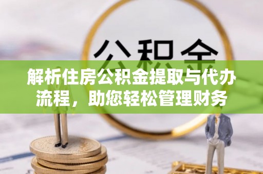 卢龙解析住房公积金提取与代办流程，助您轻松管理财务