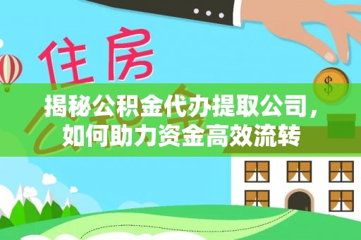 卢龙揭秘公积金代办提取公司，如何助力资金高效流转