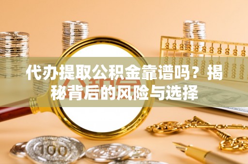 卢龙代办提取公积金靠谱吗？揭秘背后的风险与选择