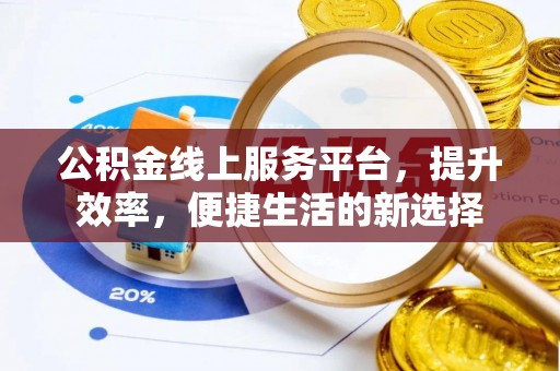 卢龙公积金线上服务平台，提升效率，便捷生活的新选择