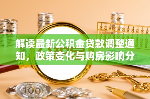 卢龙解读最新公积金贷款调整通知，政策变化与购房影响分析