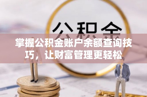 卢龙掌握公积金账户余额查询技巧，让财富管理更轻松