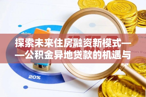 卢龙探索未来住房融资新模式——公积金异地贷款的机遇与挑战