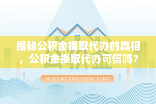 卢龙揭秘公积金提取代办的真相，公积金提取代办可信吗？