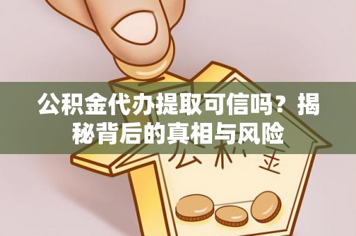 卢龙公积金代办提取可信吗？揭秘背后的真相与风险