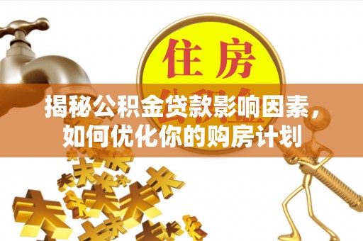 卢龙揭秘公积金贷款影响因素，如何优化你的购房计划