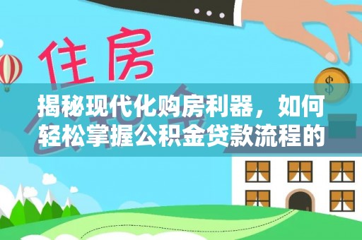 卢龙揭秘现代化购房利器，如何轻松掌握公积金贷款流程的每一个细节