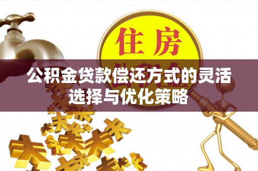 卢龙公积金贷款偿还方式的灵活选择与优化策略