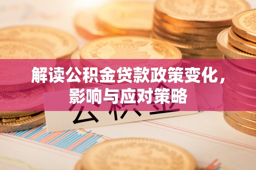 卢龙解读公积金贷款政策变化，影响与应对策略