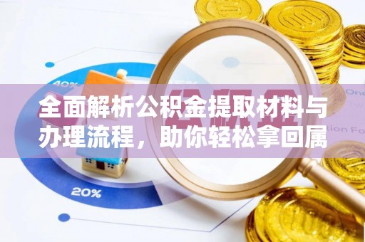 卢龙全面解析公积金提取材料与办理流程，助你轻松拿回属于自己的钱