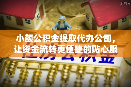 卢龙小额公积金提取代办公司，让资金流转更便捷的贴心服务