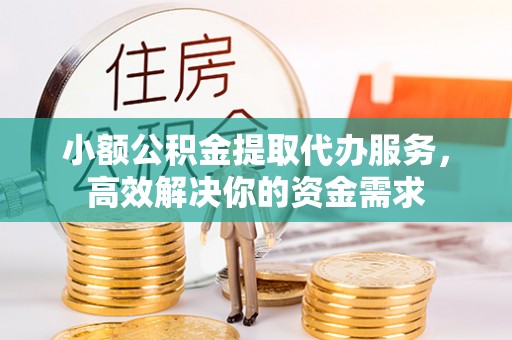 卢龙小额公积金提取代办服务，高效解决你的资金需求