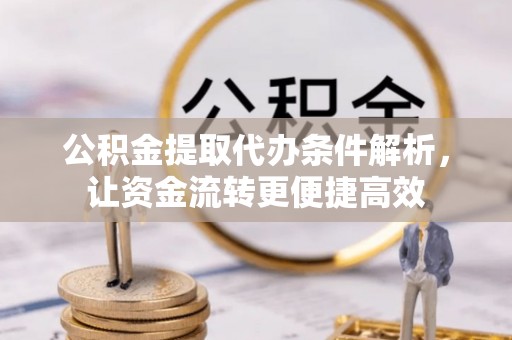 卢龙公积金提取代办条件解析，让资金流转更便捷高效