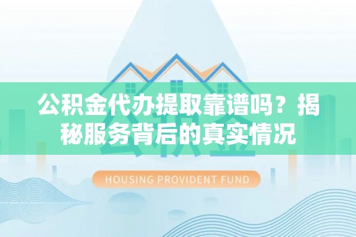 卢龙公积金代办提取靠谱吗？揭秘服务背后的真实情况