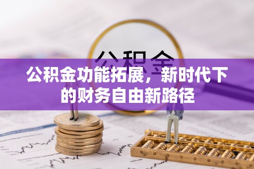 卢龙公积金功能拓展，新时代下的财务自由新路径