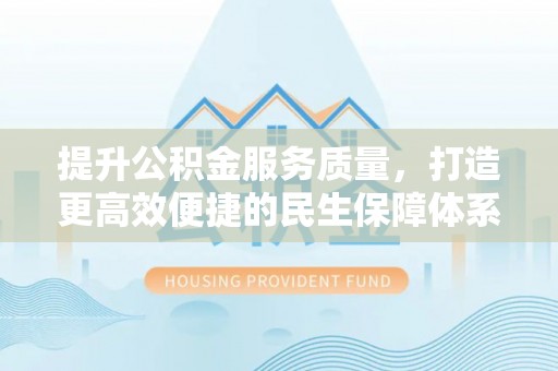 卢龙提升公积金服务质量，打造更高效便捷的民生保障体系