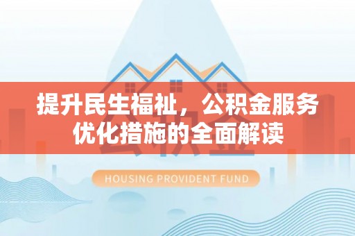 卢龙提升民生福祉，公积金服务优化措施的全面解读