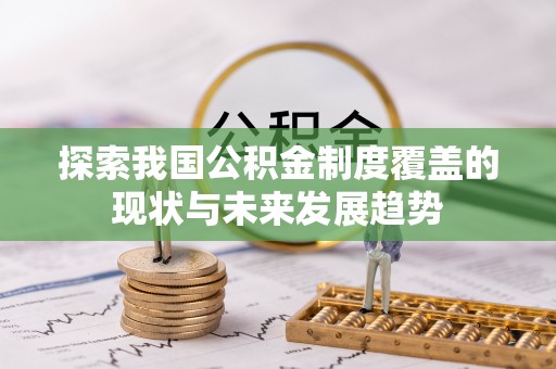 卢龙探索我国公积金制度覆盖的现状与未来发展趋势