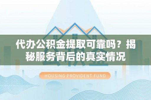 卢龙代办公积金提取可靠吗？揭秘服务背后的真实情况