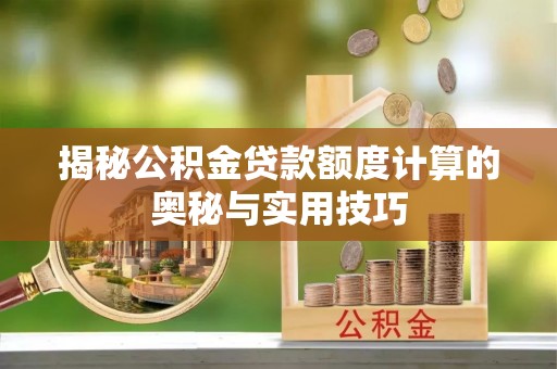 卢龙揭秘公积金贷款额度计算的奥秘与实用技巧