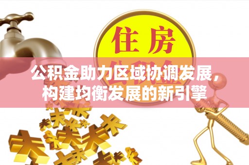 卢龙公积金助力区域协调发展，构建均衡发展的新引擎