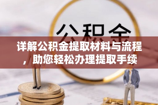 卢龙详解公积金提取材料与流程，助您轻松办理提取手续