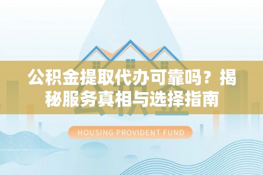 卢龙公积金提取代办可靠吗？揭秘服务真相与选择指南
