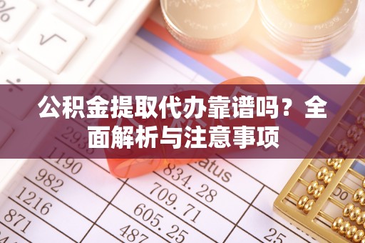 卢龙公积金提取代办靠谱吗？全面解析与注意事项