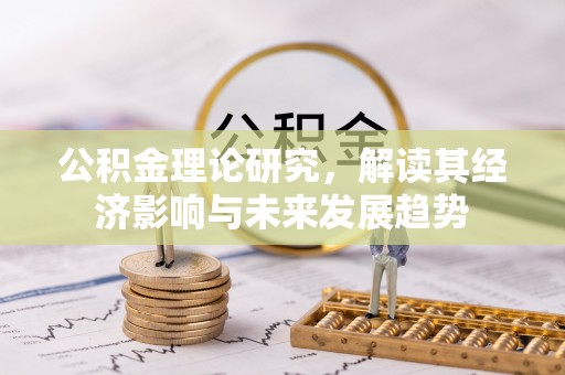 卢龙公积金理论研究，解读其经济影响与未来发展趋势