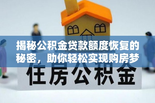卢龙揭秘公积金贷款额度恢复的秘密，助你轻松实现购房梦想