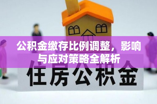 卢龙公积金缴存比例调整，影响与应对策略全解析