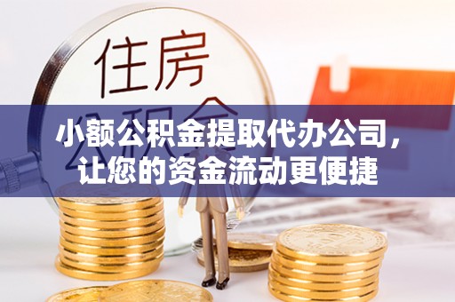 卢龙小额公积金提取代办公司，让您的资金流动更便捷