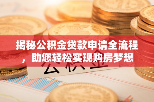 卢龙揭秘公积金贷款申请全流程，助您轻松实现购房梦想