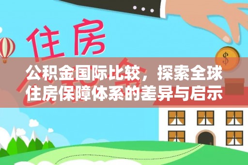 卢龙公积金国际比较，探索全球住房保障体系的差异与启示