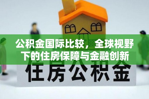 卢龙公积金国际比较，全球视野下的住房保障与金融创新