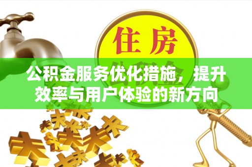 卢龙公积金服务优化措施，提升效率与用户体验的新方向