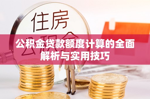 卢龙公积金贷款额度计算的全面解析与实用技巧