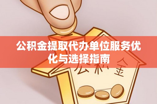 卢龙公积金提取代办单位服务优化与选择指南