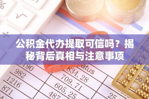 卢龙公积金代办提取可信吗？揭秘背后真相与注意事项