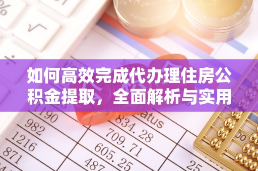 卢龙如何高效完成代办理住房公积金提取，全面解析与实用技巧